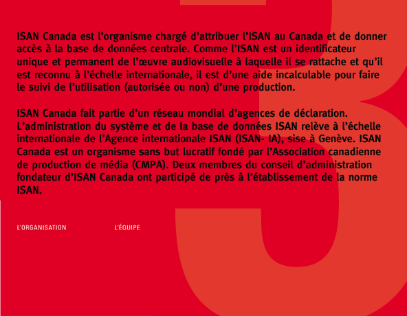ISAN Canada est l’organisme charg&eacute; d’attribuer l’ISAN au Canada et de donner acc&egrave;s &agrave; la base de donn&eacute;es centrale. Comme l’ISAN est un identificateur unique et permanent de l’œuvre audiovisuelle &agrave; laquelle