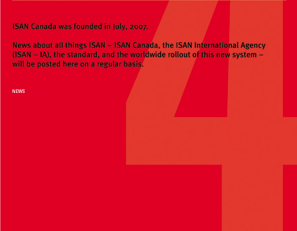 ISAN Canada was founded in July, 2007. News about all things ISAN - ISAN Canada, the ISAN International Agency (ISAN-IA), the standard, and the worldwide rollout of this new system -  will be posted here on a regular basis.